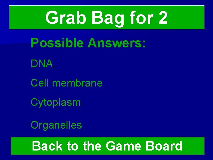 Grab Bag for 2 Possible Answers: DNA Cell membrane Cytoplasm Organelles Back to the