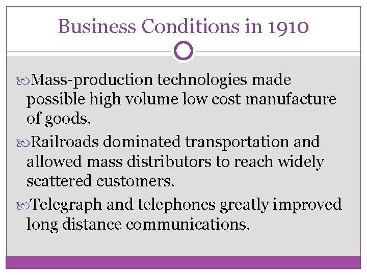 Business Conditions in 1910 Mass-production technologies made possible high volume low cost manufacture of