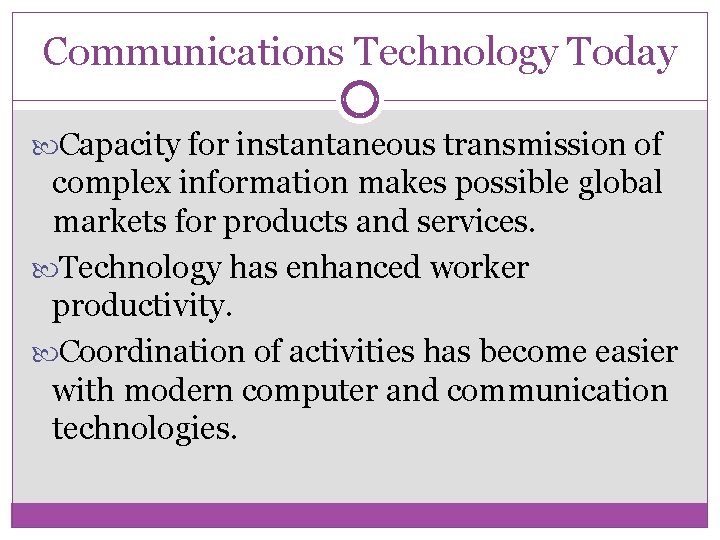 Communications Technology Today Capacity for instantaneous transmission of complex information makes possible global markets