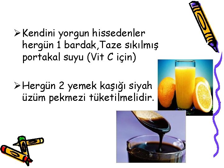 Ø Kendini yorgun hissedenler hergün 1 bardak, Taze sıkılmış portakal suyu (Vit C için)