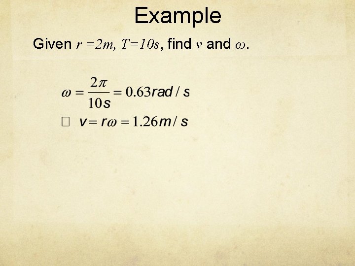 Example Given r =2 m, T=10 s, find v and ω. 