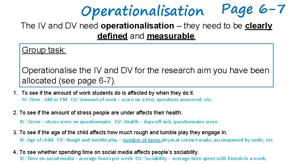 Operationalisation Page 6 -7 The IV and DV need operationalisation – they need to