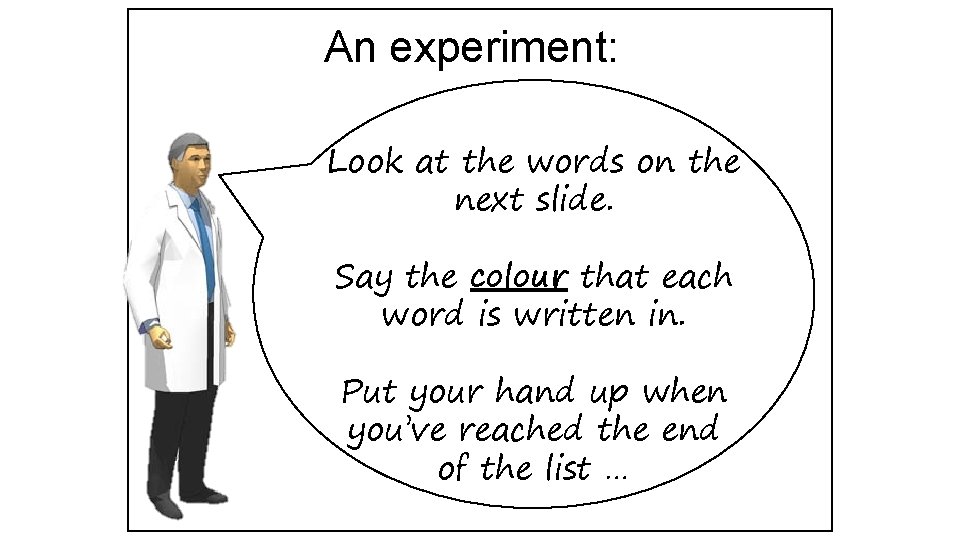 An experiment: Look at the words on the next slide. Say the colour that