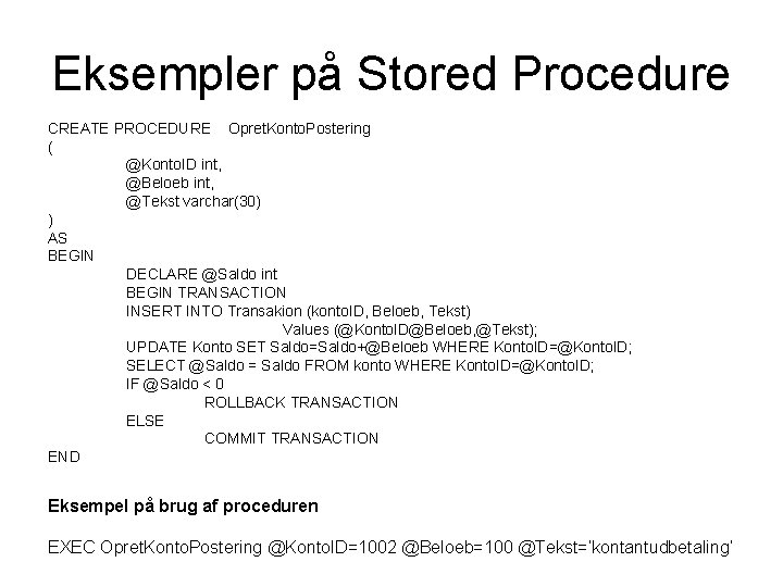 Eksempler på Stored Procedure CREATE PROCEDURE Opret. Konto. Postering ( @Konto. ID int, @Beloeb