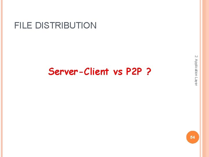 FILE DISTRIBUTION 2: Application Layer Server-Client vs P 2 P ? 54 