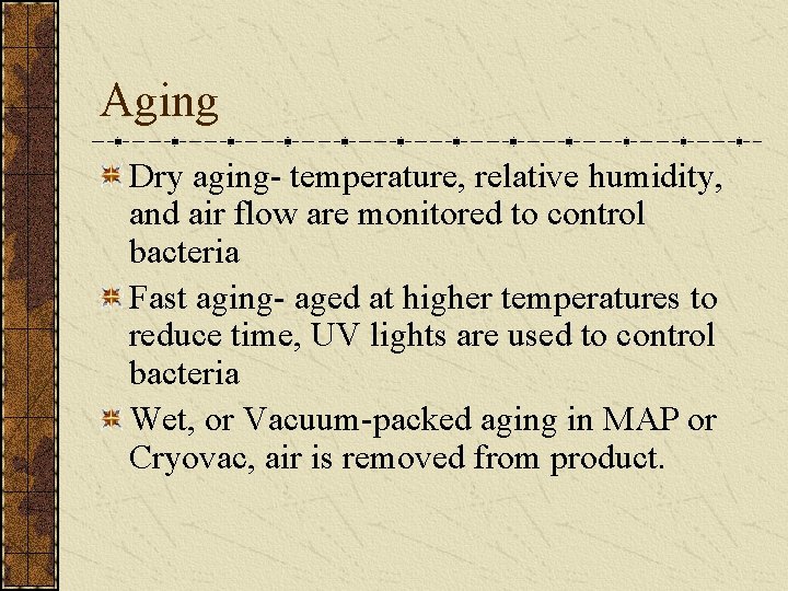 Aging Dry aging- temperature, relative humidity, and air flow are monitored to control bacteria