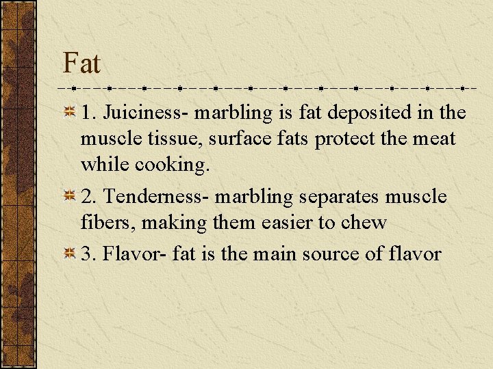 Fat 1. Juiciness- marbling is fat deposited in the muscle tissue, surface fats protect