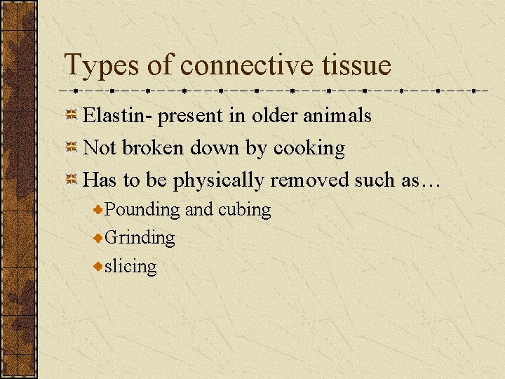 Types of connective tissue Elastin- present in older animals Not broken down by cooking