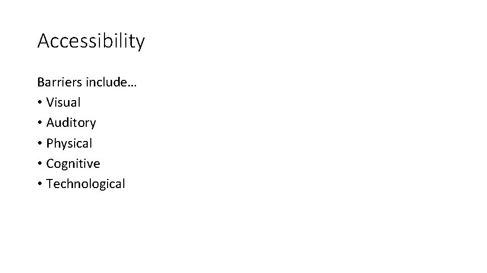 Accessibility Barriers include… • Visual • Auditory • Physical • Cognitive • Technological 