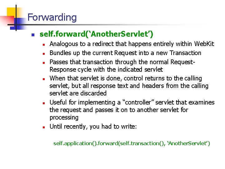 Forwarding n self. forward(‘Another. Servlet’) n n n Analogous to a redirect that happens Forwarding n self. forward(‘Another. Servlet’) n n n Analogous to a redirect that happens