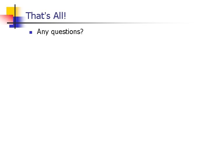 That’s All! n Any questions? That’s All! n Any questions?