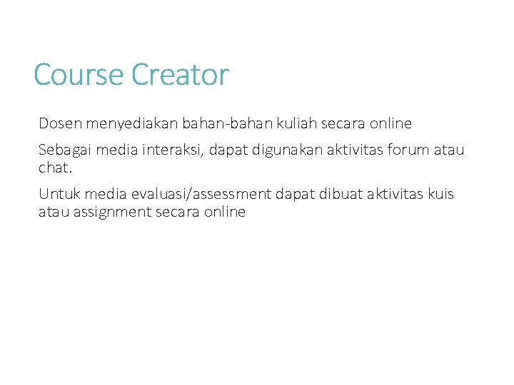 Course Creator Dosen menyediakan bahan-bahan kuliah secara online Sebagai media interaksi, dapat digunakan aktivitas