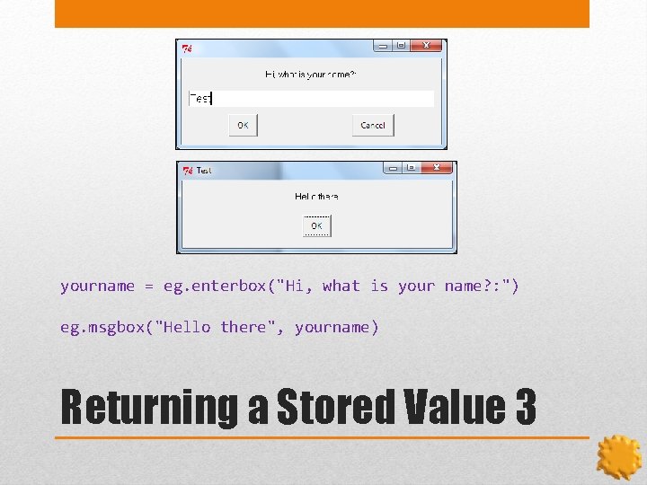 yourname = eg. enterbox("Hi, what is your name? : ") eg. msgbox("Hello there", yourname)