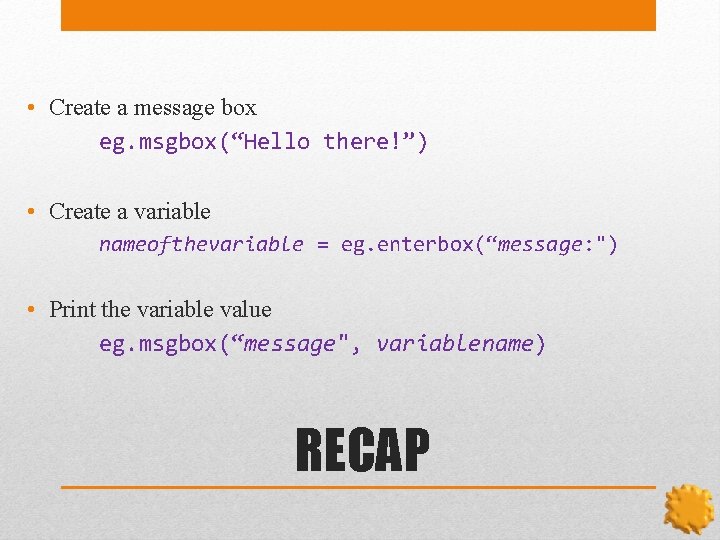  • Create a message box eg. msgbox(“Hello there!”) • Create a variable nameofthevariable