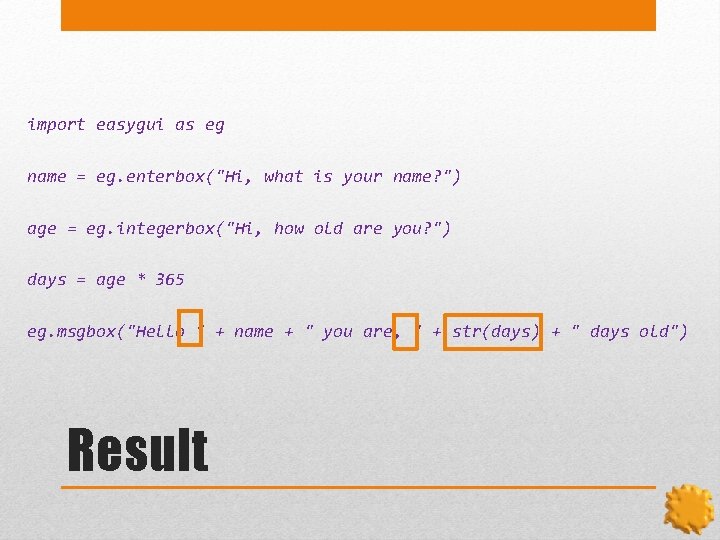 import easygui as eg name = eg. enterbox("Hi, what is your name? ") age