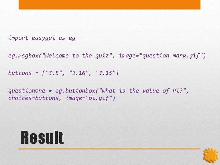 import easygui as eg eg. msgbox("Welcome to the quiz", image="question mark. gif") buttons =