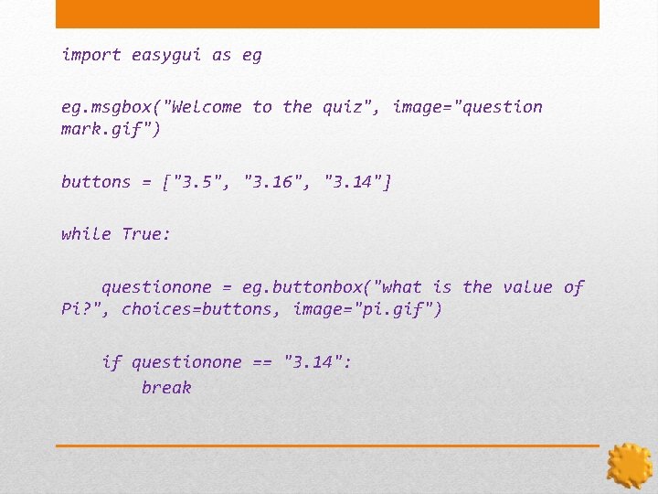 import easygui as eg eg. msgbox("Welcome to the quiz", image="question mark. gif") buttons =