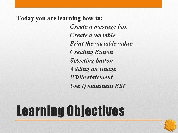 Today you are learning how to: Create a message box Create a variable Print