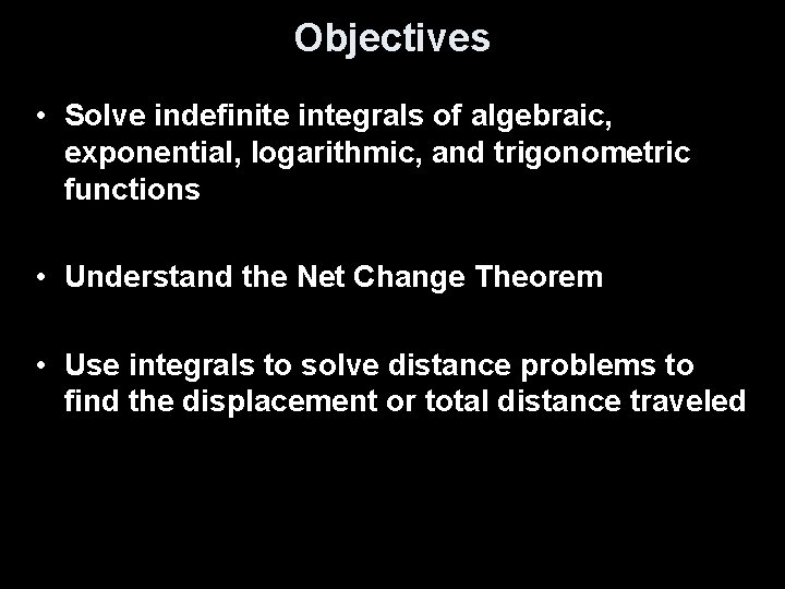 Objectives • Solve indefinite integrals of algebraic, exponential, logarithmic, and trigonometric functions • Understand