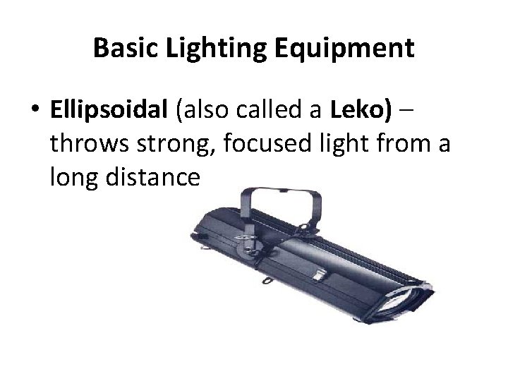 Basic Lighting Equipment • Ellipsoidal (also called a Leko) – throws strong, focused light