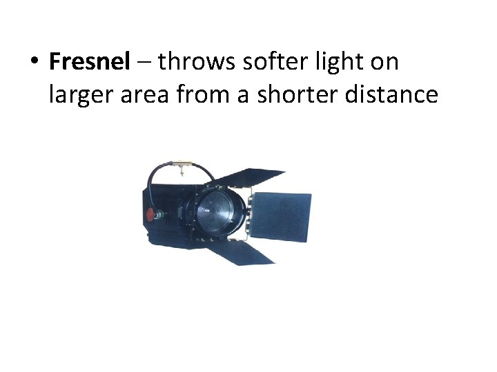  • Fresnel – throws softer light on larger area from a shorter distance