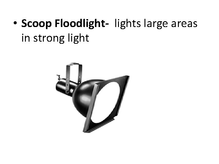  • Scoop Floodlight- lights large areas in strong light 