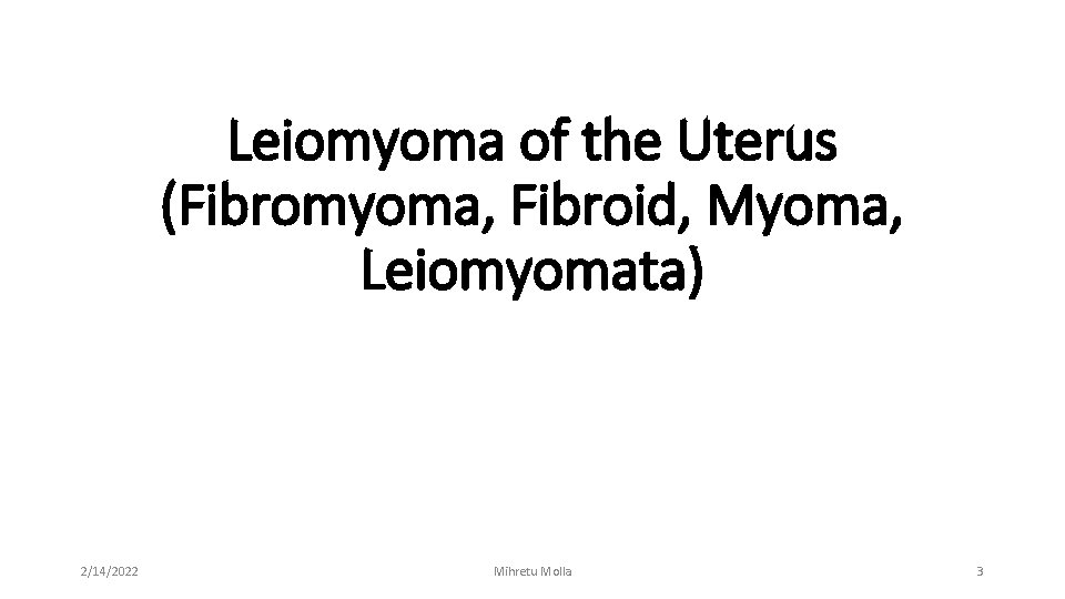 Leiomyoma of the Uterus (Fibromyoma, Fibroid, Myoma, Leiomyomata) 2/14/2022 Mihretu Molla 3 