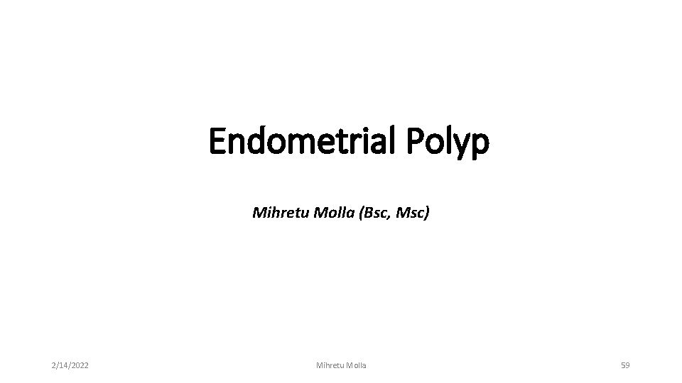 Endometrial Polyp Mihretu Molla (Bsc, Msc) 2/14/2022 Mihretu Molla 59 