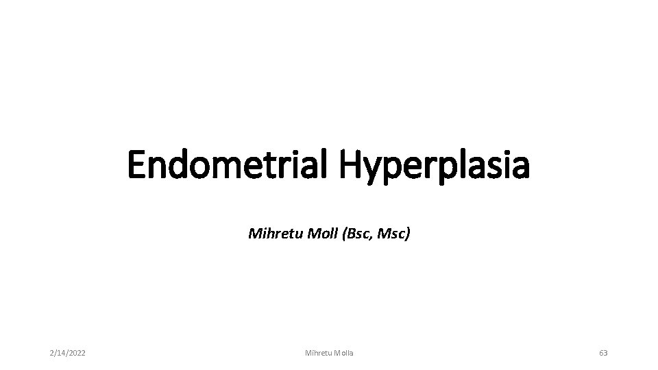 Endometrial Hyperplasia Mihretu Moll (Bsc, Msc) 2/14/2022 Mihretu Molla 63 