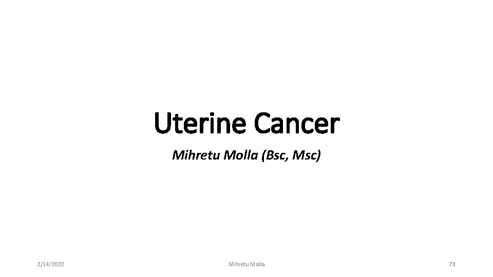 Uterine Cancer Mihretu Molla (Bsc, Msc) 2/14/2022 Mihretu Molla 73 