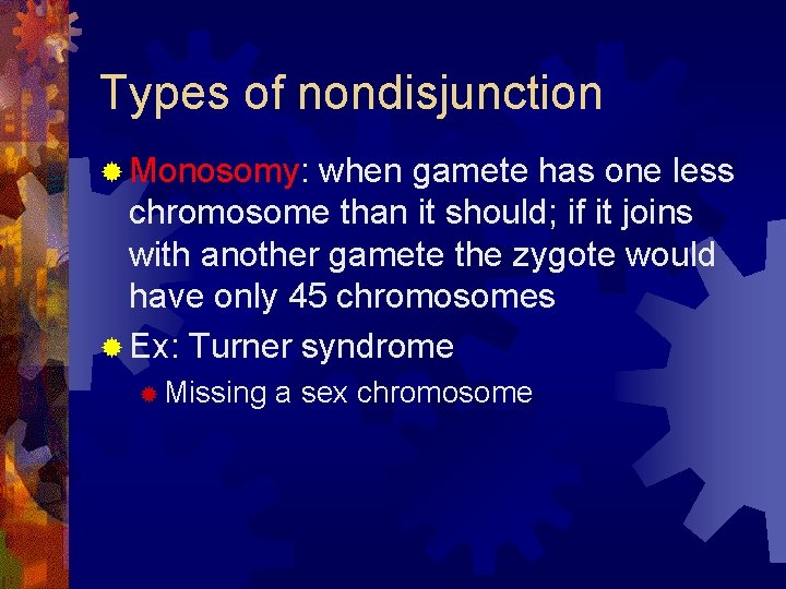 Types of nondisjunction ® Monosomy: when gamete has one less chromosome than it should;