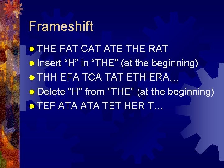 Frameshift ® THE FAT CAT ATE THE RAT ® Insert “H” in “THE” (at