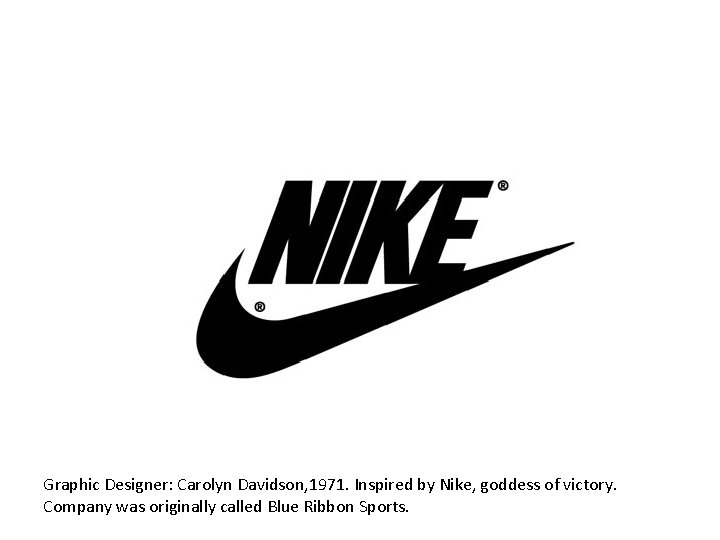 Graphic Designer: Carolyn Davidson, 1971. Inspired by Nike, goddess of victory. Company was originally