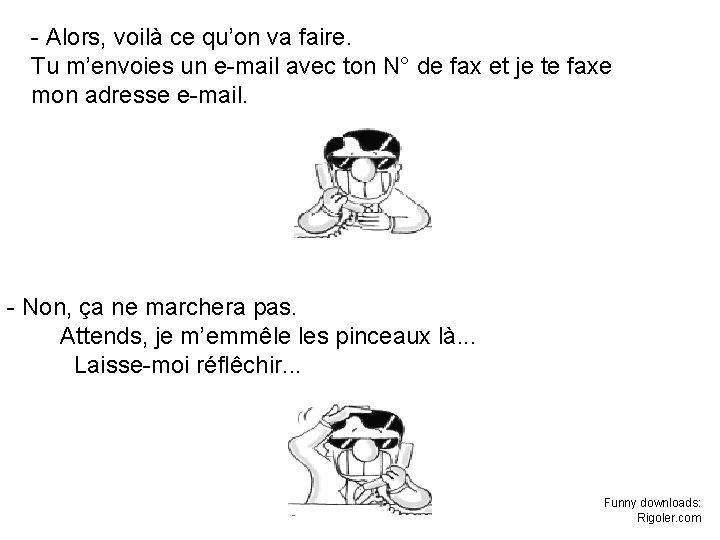 - Alors, voilà ce qu’on va faire. Tu m’envoies un e-mail avec ton N° - Alors, voilà ce qu’on va faire. Tu m’envoies un e-mail avec ton N°