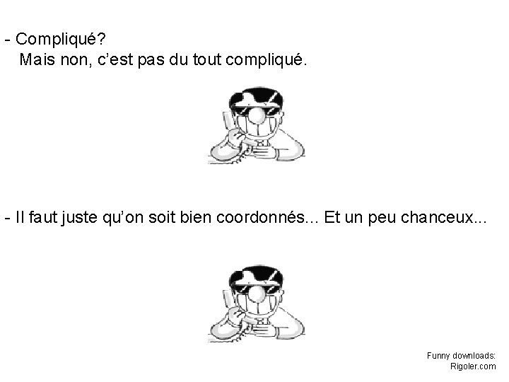 - Compliqué? Mais non, c’est pas du tout compliqué. - Il faut juste qu’on - Compliqué? Mais non, c’est pas du tout compliqué. - Il faut juste qu’on