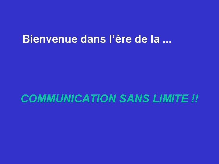 Bienvenue dans l’ère de la. . . COMMUNICATION SANS LIMITE !! Bienvenue dans l’ère de la. . . COMMUNICATION SANS LIMITE !!