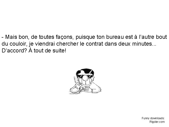 - Mais bon, de toutes façons, puisque ton bureau est à l’autre bout du - Mais bon, de toutes façons, puisque ton bureau est à l’autre bout du