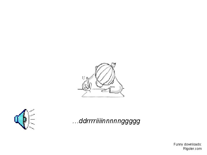 …ddrrrriiiinnnnnggggg Funny downloads: Rigoler. com …ddrrrriiiinnnnnggggg Funny downloads: Rigoler. com
