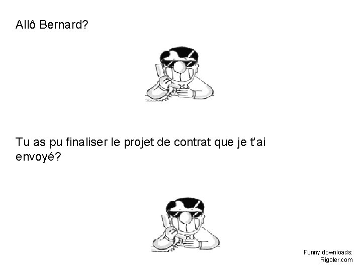 Allô Bernard? Tu as pu finaliser le projet de contrat que je t’ai envoyé? Allô Bernard? Tu as pu finaliser le projet de contrat que je t’ai envoyé?