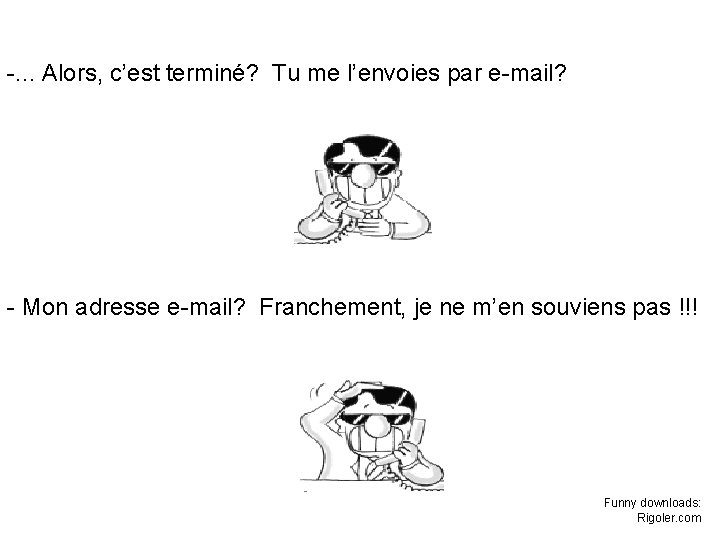 -. . . Alors, c’est terminé? Tu me l’envoies par e-mail? - Mon adresse -. . . Alors, c’est terminé? Tu me l’envoies par e-mail? - Mon adresse