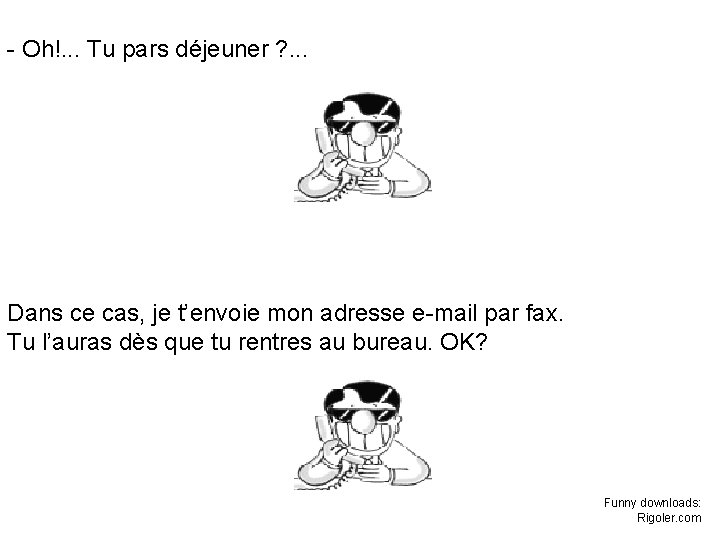 - Oh!. . . Tu pars déjeuner ? . . . Dans ce cas, - Oh!. . . Tu pars déjeuner ? . . . Dans ce cas,