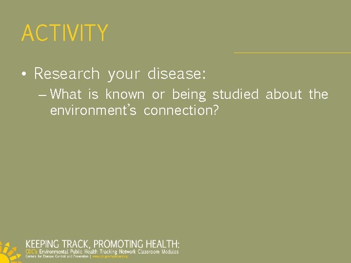 ACTIVITY • Research your disease: – What is known or being studied about the