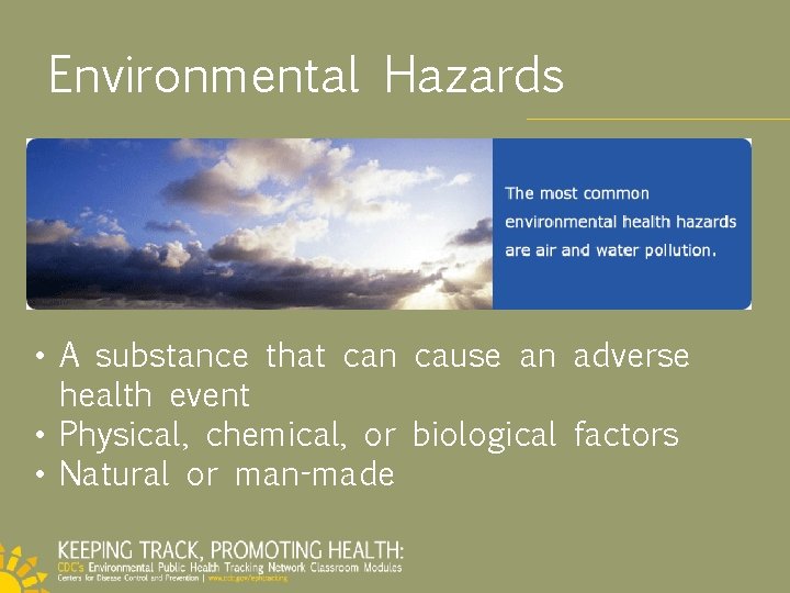 Environmental Hazards • A substance that can cause an adverse health event • Physical,