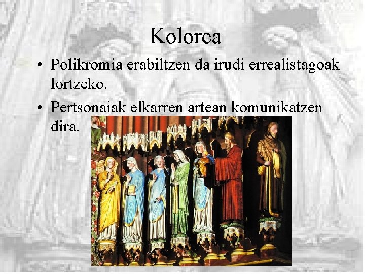 Kolorea • Polikromia erabiltzen da irudi errealistagoak lortzeko. • Pertsonaiak elkarren artean komunikatzen dira.