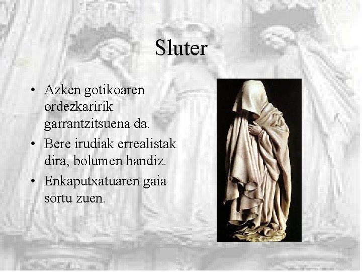 Sluter • Azken gotikoaren ordezkaririk garrantzitsuena da. • Bere irudiak errealistak dira, bolumen handiz.