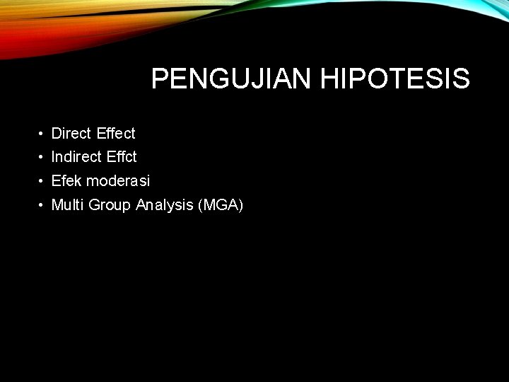 PENGUJIAN HIPOTESIS • Direct Effect • Indirect Effct • Efek moderasi • Multi Group