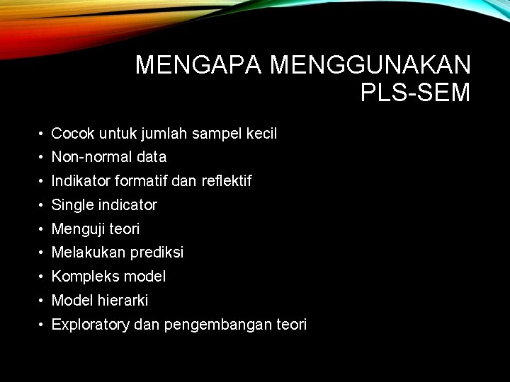 MENGAPA MENGGUNAKAN PLS-SEM • Cocok untuk jumlah sampel kecil • Non-normal data • Indikator