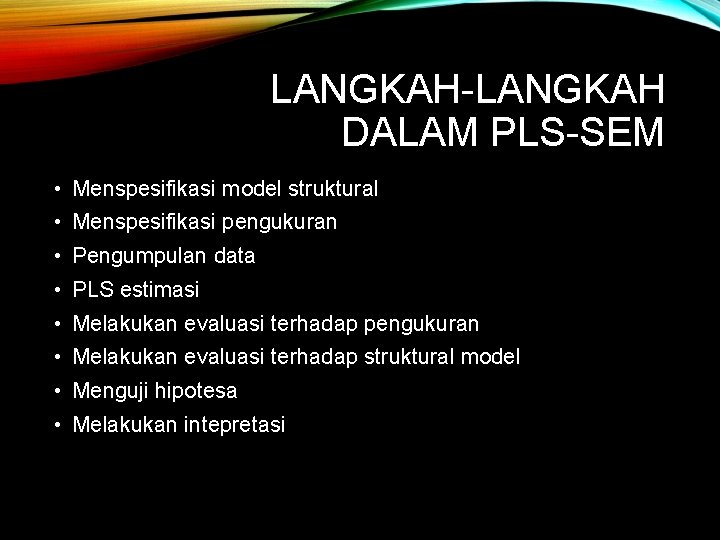 LANGKAH-LANGKAH DALAM PLS-SEM • Menspesifikasi model struktural • Menspesifikasi pengukuran • Pengumpulan data •