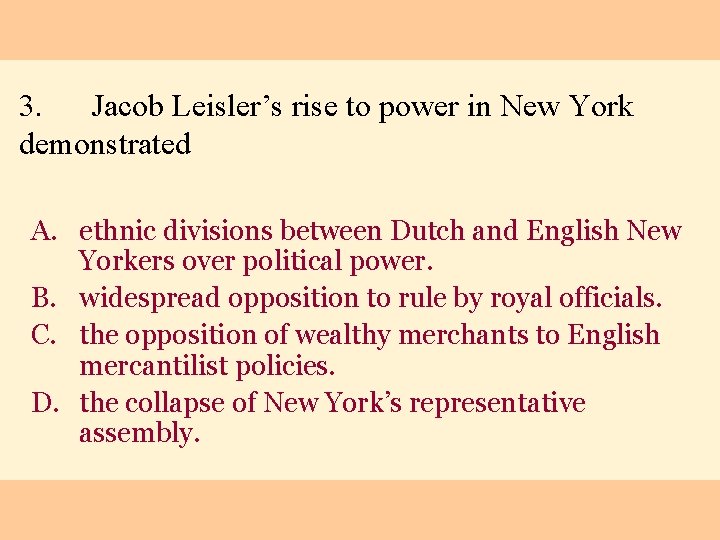 3. Jacob Leisler’s rise to power in New York demonstrated A. ethnic divisions between