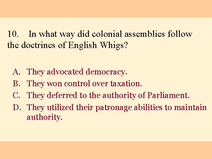 10. In what way did colonial assemblies follow the doctrines of English Whigs? A.